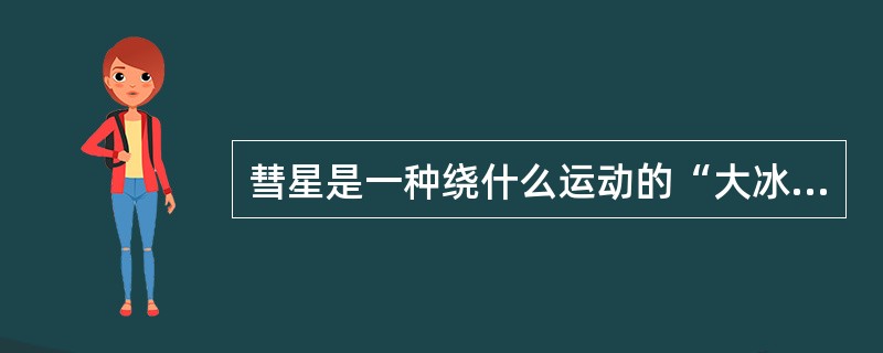 彗星是一种绕什么运动的“大冰球”？（　　）