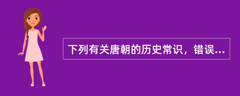 下列有关唐朝的历史常识，错误的一项是（　　）。