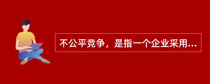 不公平竞争，是指一个企业采用不正当或者不公平的手段，提高其产品的市场份额，给生产同类产品的竞争对手造成了不公平的市场环境，严重损害其竞争对手的利益。<br />根据定义，下列行为不属于不公