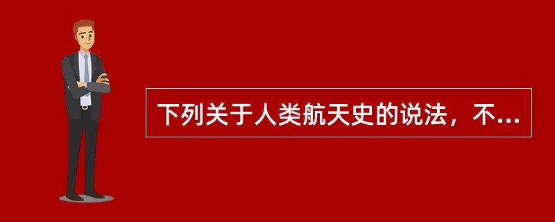 下列关于人类航天史的说法，不正确的是（　　）。