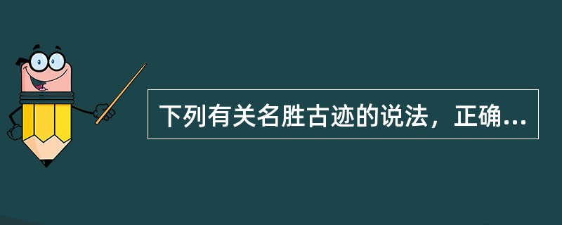 下列有关名胜古迹的说法，正确的是（　　）。