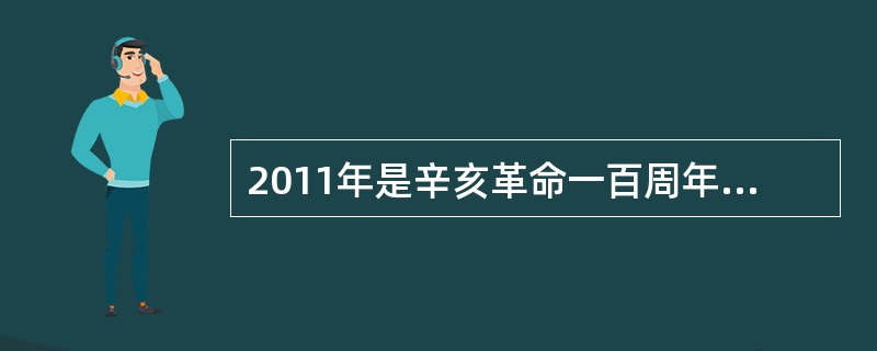 2011年是辛亥革命一百周年，以下关于辛亥革命及其历史意义的表述，错误的是（　　）。