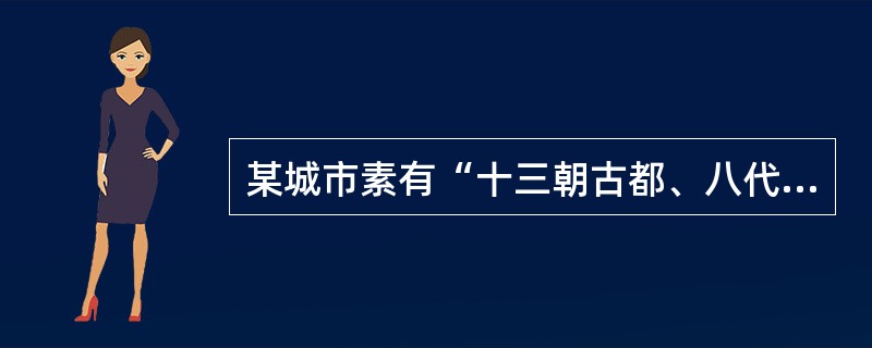 某城市素有“十三朝古都、八代陪都”之说，是我国建都时间最长，建都朝代较多的千年帝都。这座城市是（　　）。
