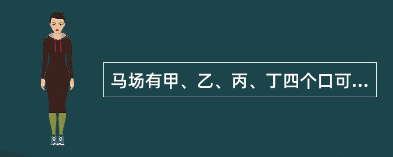 马场有甲、乙、丙、丁四个口可以提供人进入游玩，如果现在开了甲、乙两个口，经过了4.5小时游客全部能够进入，如果开乙、丙两个口，游客3小时能全部进入，如果开丙、丁两个口，游客3.5小时全部进入。若只打开