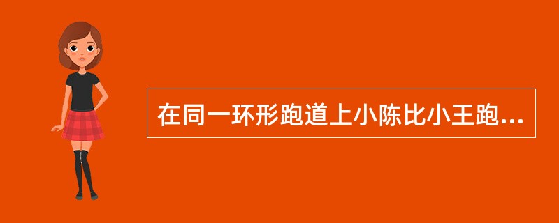 在同一环形跑道上小陈比小王跑得慢，两人都按同一方向跑步锻炼时，每隔12分钟相遇一次；若两人速度不变，其中一人按相反方向跑步，则隔4分钟相遇一次。问两人跑完一圈花费的时间小陈比小王多几分钟？（　　）