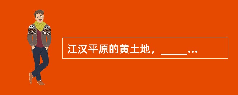 江汉平原的黄土地，______可以种植任何农作物，不仅出产颇丰，而且水资源丰富、渔业发达，成为长江中下游平原上的鱼米之乡，为鄂菜提供了______的原材料。（　　）