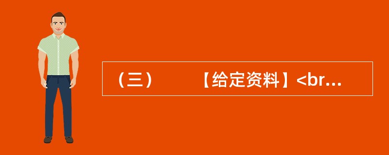 （三）　　【给定资料】<br />　　1．退休职工满师傅是回民，家住北城。他每周都要去一次改建后的牛街，先是围着古老而年轻的清真寺漫步一遭，然后再到“牛街清真食品超市”采购，“那儿的牛羊肉