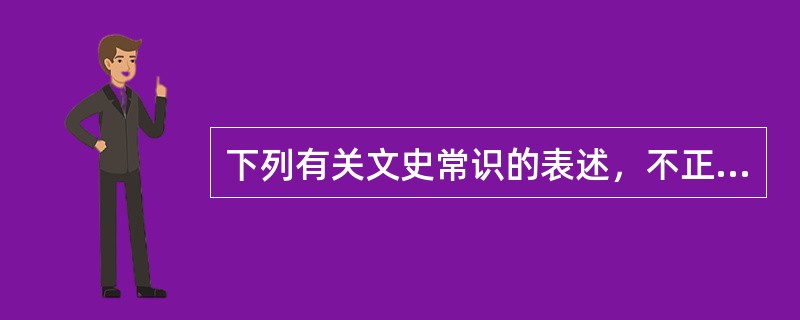 下列有关文史常识的表述，不正确的一项是（　　）。