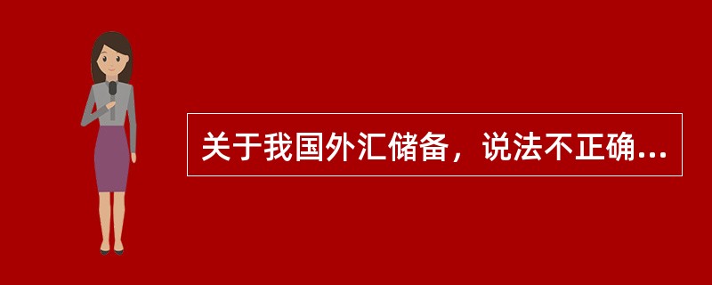 关于我国外汇储备，说法不正确的是（　　）。