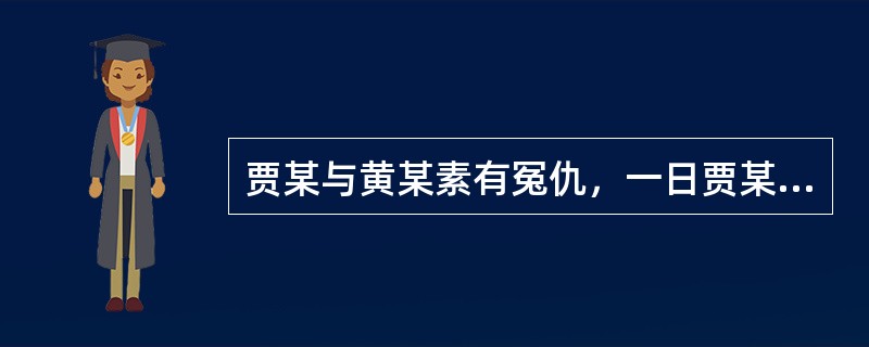 贾某与黄某素有冤仇，一日贾某在路上看到一人浑身是血，奄奄一息，遂上前查看，发现是黄某。黄某乞求贾某帮助，但贾某断然离开。导致黄某因失血过多死亡。<br />关于贾某的行为，下列说法正确的是