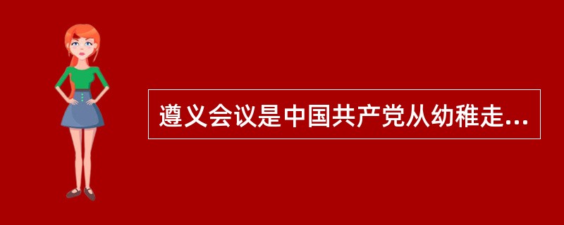 遵义会议是中国共产党从幼稚走向成熟的标志，主要是指（　　）。