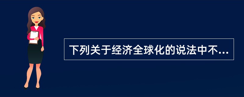 下列关于经济全球化的说法中不正确的是（　　）。