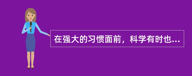 在强大的习惯面前，科学有时也会变得______。<br />填入划横线部分最恰当的一项是（　　）。