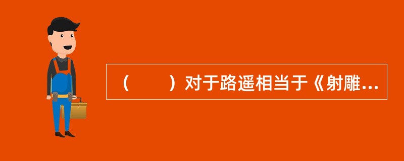 （　　）对于路遥相当于《射雕英雄传》对于（　　）