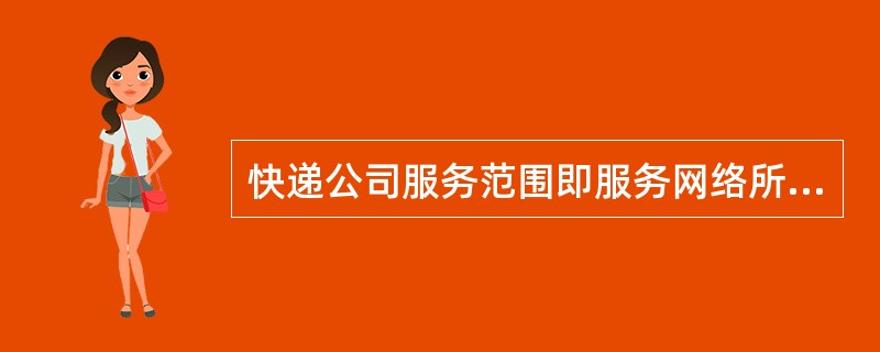 快递公司服务范围即服务网络所能覆盖或到达的范围，是衡量快递公司竞争能力的最重要因素，也是快递企业提供快递服务的物质基础。服务范围决定了快递公司快件所能到达的服务区域。对于客户来说，快递公司能提供的服务