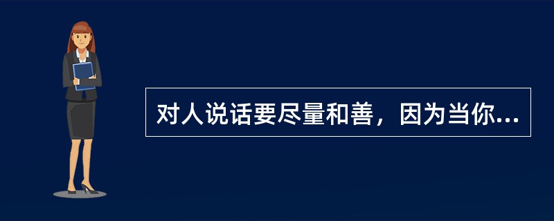 对人说话要尽量和善，因为当你______的时候，心情最糟糕的那个人就是你自己，尤其当对方对你不理不睬时，一切影响都会反弹在自己身上。<br />填入划横线部分最恰当的一项是（　　）。