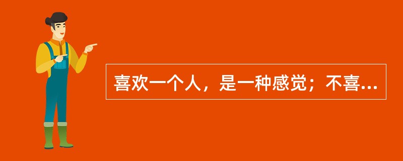 喜欢一个人，是一种感觉；不喜欢一个人，却是事实。事实容易解释，感觉却难以言喻。<br />从这段话可以推知（　　）。