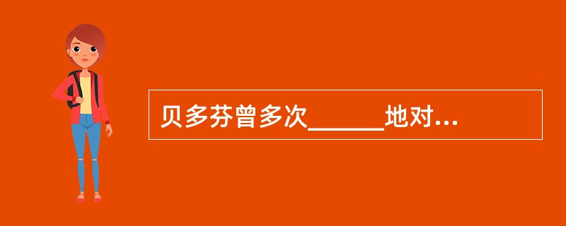 贝多芬曾多次______地对小卡尔进行批评劝诫，但他的仁慈和宽容没有唤回毫无人性的小卡尔。<br />填入划横线部分最恰当的一项是（　　）。