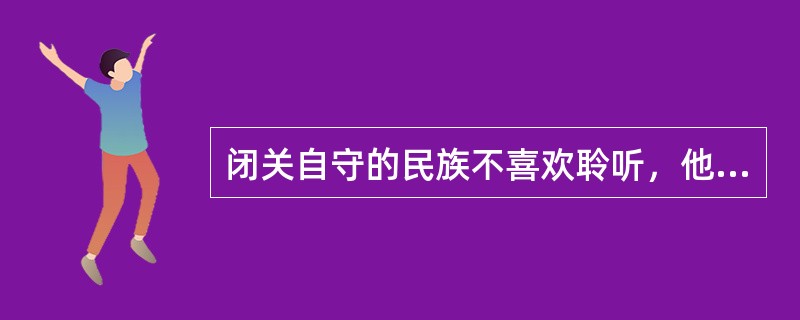 闭关自守的民族不喜欢聆听，他们只会______，浅陋和愚昧妨碍了他们的进取；急功近利的民族不喜欢聆听，他们只会______，浮躁和短视制约了他们的见识。<br />填入划横线部分最恰当的一