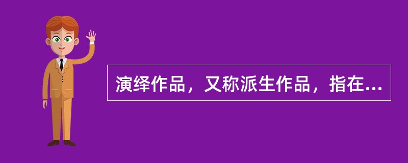 演绎作品，又称派生作品，指在已有作品的基础上，经过改编、翻译、注释、整理等创造性劳动而产生的作品。改编，是指改变作品，创作出具有独创性的新作品；翻译，是指将作品从一种语言文字转换成为另一种语言文字；注