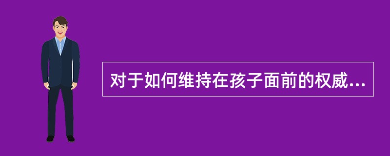 对于如何维持在孩子面前的权威性有很多不同观点，这使得父母有点儿______。<br />填入划横线部分最恰当的一项是（　　）。