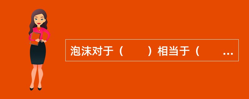 泡沫对于（　　）相当于（　　）对于腐败