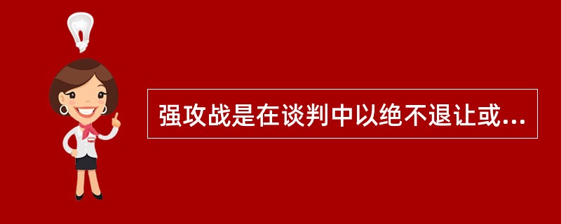 强攻战是在谈判中以绝不退让或高压的态度，迫使对方让步的策略。强攻战可以随时随地发生，却又可随时随地死而复生。强攻战的具体策略有：针锋相对、最后通牒、扮疯相、最大预算、说绝话等。<br />