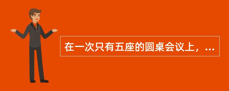在一次只有五座的圆桌会议上，已知出席会议的五人的座位情况是：<br />（1）王局长与赵科长、李秘书不相邻：<br />（2）如果李秘书与张副局长相邻，则赵科长与郭书记不相邻。
