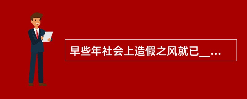 早些年社会上造假之风就已______，站牌、电线杆等贴满了密密麻麻的非法小广告，身份证、文凭可以伪造，单位公章也可以仿造，就连伪造推荐信中的领导签字都可以达到______的地步。<br />
