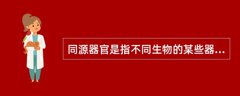 同源器官是指不同生物的某些器官在基本结构、各部分和生物体的相互关系以及胚胎发育的过程彼此相同，但在外形上有时并不相似，功能上也有差别。同功器官，是指不同生物的某些器官在功能上相同，有时形状也相似，但其