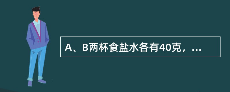 A、B两杯食盐水各有40克，浓度比是3:2。在B中加入60克水，然后再向A中倒入一部分，最后在A、B中加入水，使它们均为100克，这时浓度比为7:3。问从B中倒入A中盐水多少克？（　　）