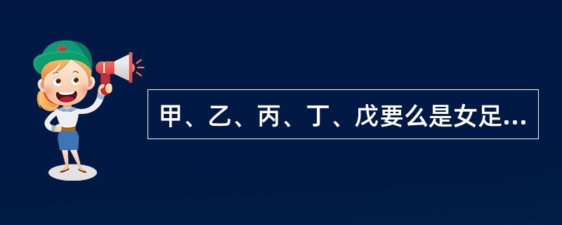 甲、乙、丙、丁、戊要么是女足运动员，要么是女排运动员。她们相互知道各自的身份，但其他人却不知道。一次联欢会上，她们请大家推理。<br />甲对乙说：“你是女排队员。”<br />