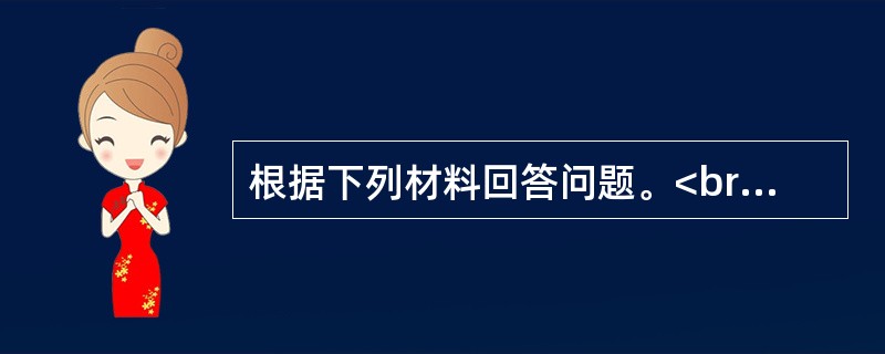 根据下列材料回答问题。<br /><img src="https://img.zhaotiba.com/fujian/20220831/mw0axreq2xu.png&qu