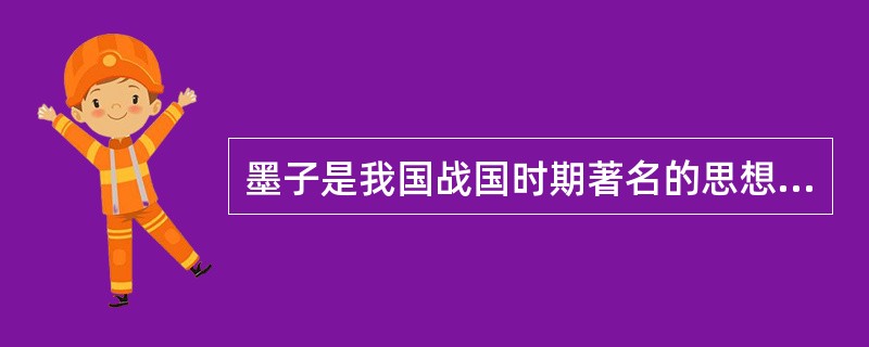 墨子是我国战国时期著名的思想家、教育家、军事家、科学家。关于墨子下列说法正确的是（　　）。