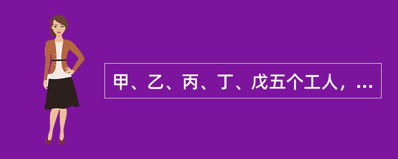 甲、乙、丙、丁、戊五个工人，甲5天的工作量等于乙6天的工作量，乙8天的工作量等于丙10天的工作量，丙的工作效率等于丁的<img border="0" style="