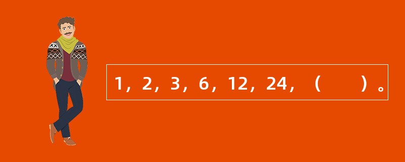 1，2，3，6，12，24，（　　）。