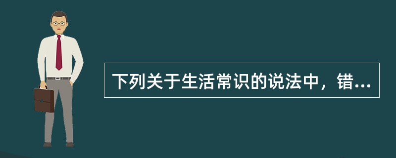 下列关于生活常识的说法中，错误的是（　　）。