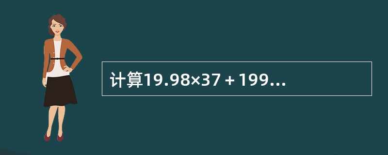 计算19.98×37＋199.8×2.3＋9.99×80的值是（　　）。