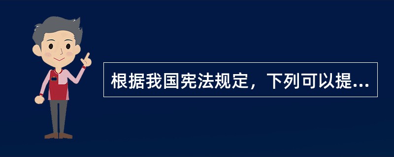 根据我国宪法规定，下列可以提出修改宪法有效议案的主体是（　　）。