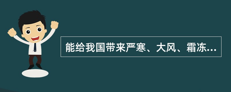 能给我国带来严寒、大风、霜冻等恶劣天气的是（　　）。