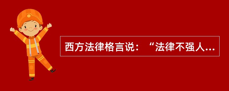 西方法律格言说：“法律不强人所难”。关于这句格言含义的阐释，下列哪一选项是正确的？（　　）