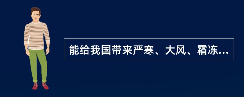能给我国带来严寒、大风、霜冻等恶劣天气的是（　　）。