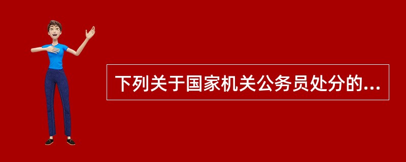 下列关于国家机关公务员处分的做法或说法，错误的一项是（　　）。