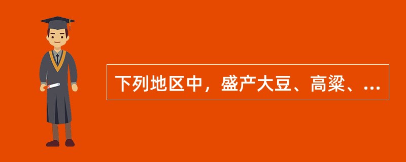 下列地区中，盛产大豆、高粱、甜菜的是（　　）。
