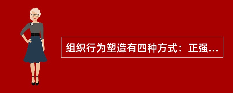 组织行为塑造有四种方式：正强化指应用有价值的结果增加产生结果的这种行为重复出现的可能性；负强化指取消或避免不希望的结果；惩罚指处理厌恶的结果；自然消退指撤回或不给予强化的结果。<br />