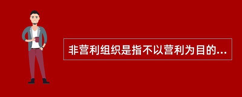 非营利组织是指不以营利为目的的组织，它的目标通常是支持或处理个人关心或者公众关注的议题或事件。非营利组织所涉及的领域非常广，涉及艺术、慈善、教育、政治、宗教、学术、环保等领域。非营利组织的运作并不是为