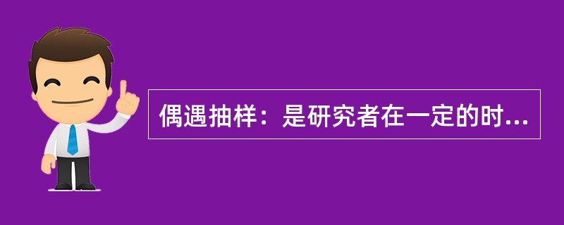 偶遇抽样：是研究者在一定的时间、地点、环境中遇到或接触到的人均选入样本的方法。配额抽样：按照调查对象的某种属性，将总体中的所有个体分为若干类或层，然后在各层中按其在总体中的相应比例非随机的抽取样本。整