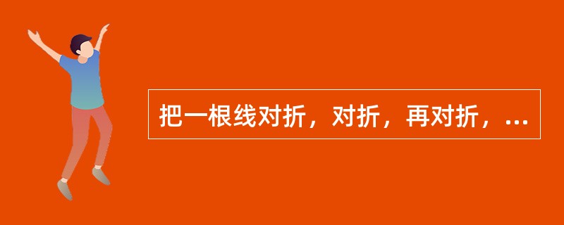 把一根线对折，对折，再对折，然后从对折后线绳的中间剪开，这线被剪成了几段？（　　）
