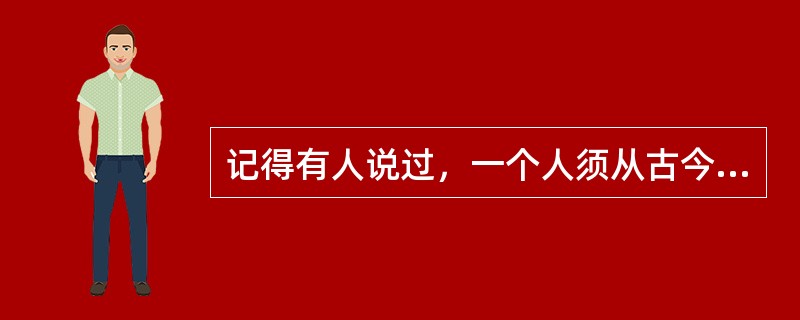 记得有人说过，一个人须从古今中外的作家那里去寻找和自己性情相近的人。一旦找到思想相近之作家，心中必万分痛快，灵魂亦发生剧烈震撼，如春雷一鸣，蚕卵孵出，得一新生命，入一新世界，于是流连忘返，乐此不疲，如