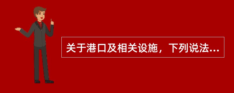 关于港口及相关设施，下列说法不正确的是（　　）。